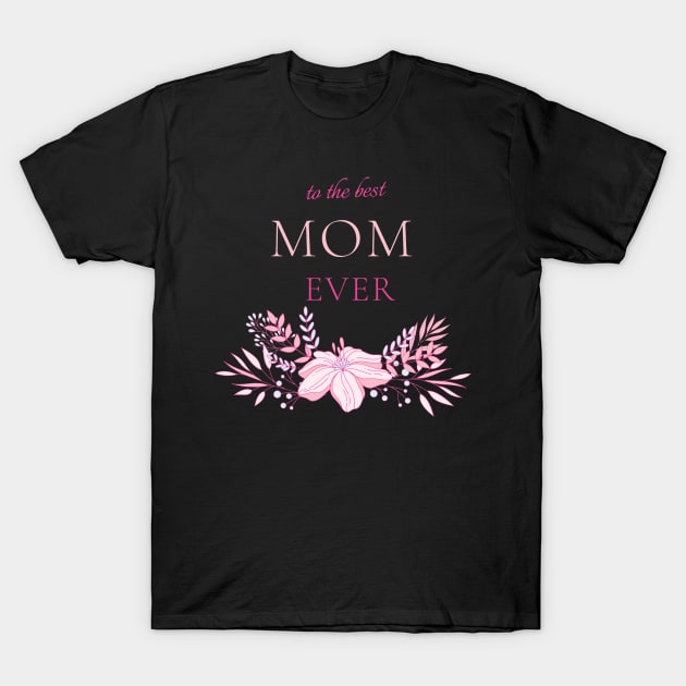 To The Best Mom Ever T-Shirt by Evgenija.S